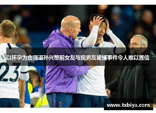 以怀孕为由强逼孙兴慜前女友与现男友被捕事件令人难以置信