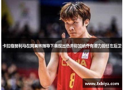 卡拉格赞利马在阿莫林指导下表现出色并称加纳乔有潜力担任左后卫